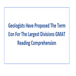Geologists Have Proposed The Term Eon For The Largest Divisions GMAT Reading Comprehension